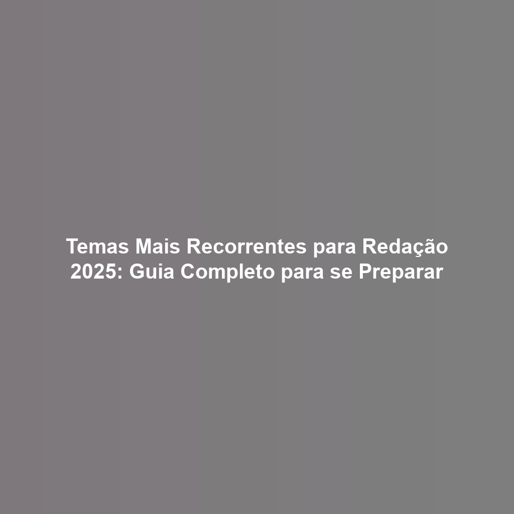 Temas Mais Recorrentes para Redação 2025: Guia Completo para se Preparar