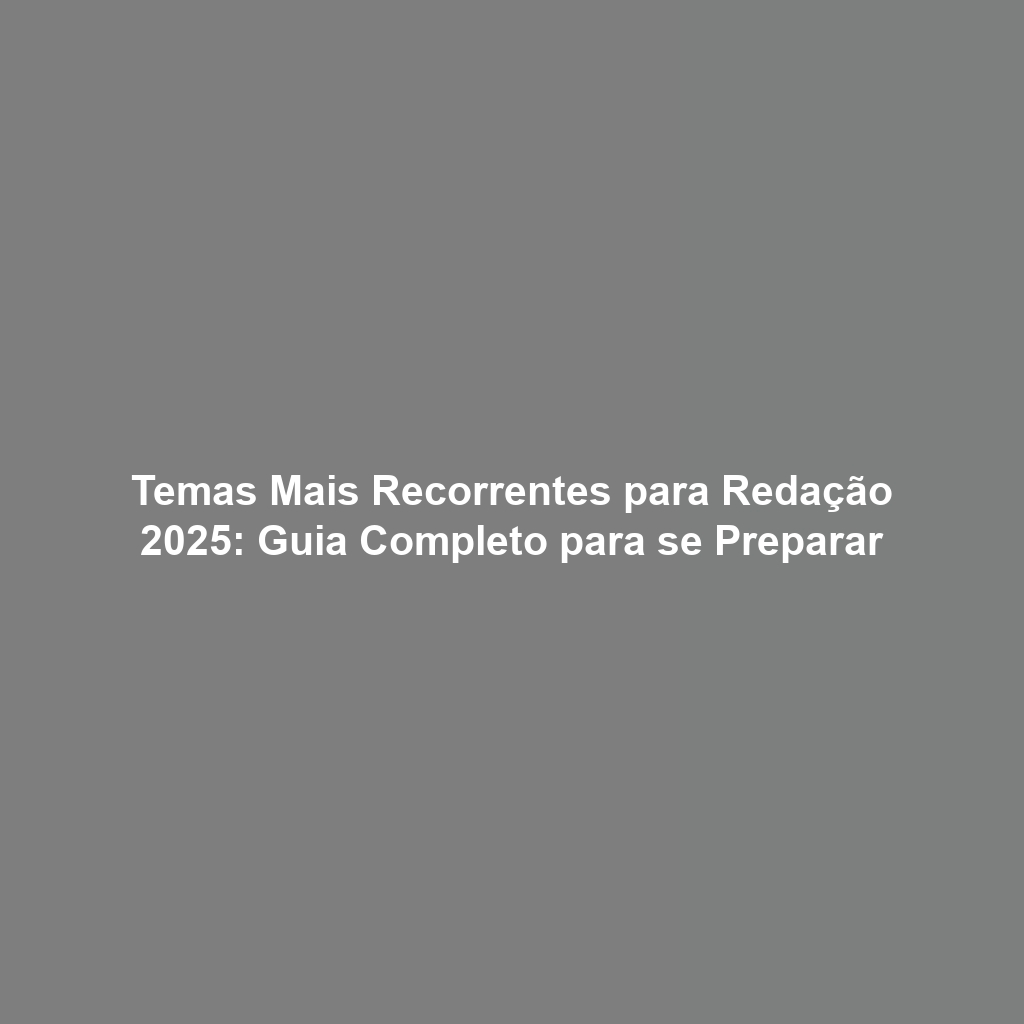 Temas Mais Recorrentes para Redação 2025: Guia Completo para se Preparar